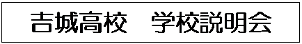 テキスト ボックス: 吉城高校 学校説明会